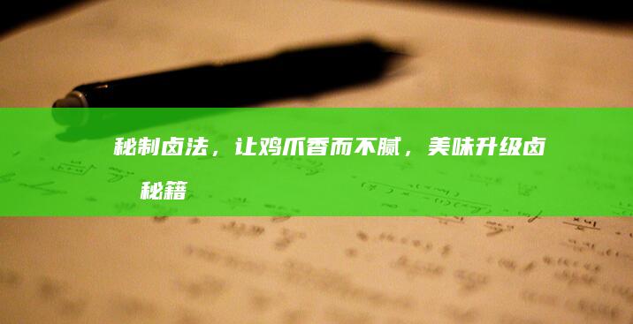 秘制卤法，让鸡爪香而不腻，美味升级卤制秘籍